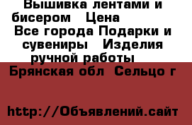 Вышивка лентами и бисером › Цена ­ 25 000 - Все города Подарки и сувениры » Изделия ручной работы   . Брянская обл.,Сельцо г.